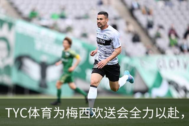 TYC体育为梅西欢送会全力以赴，掀起阿根廷热潮！